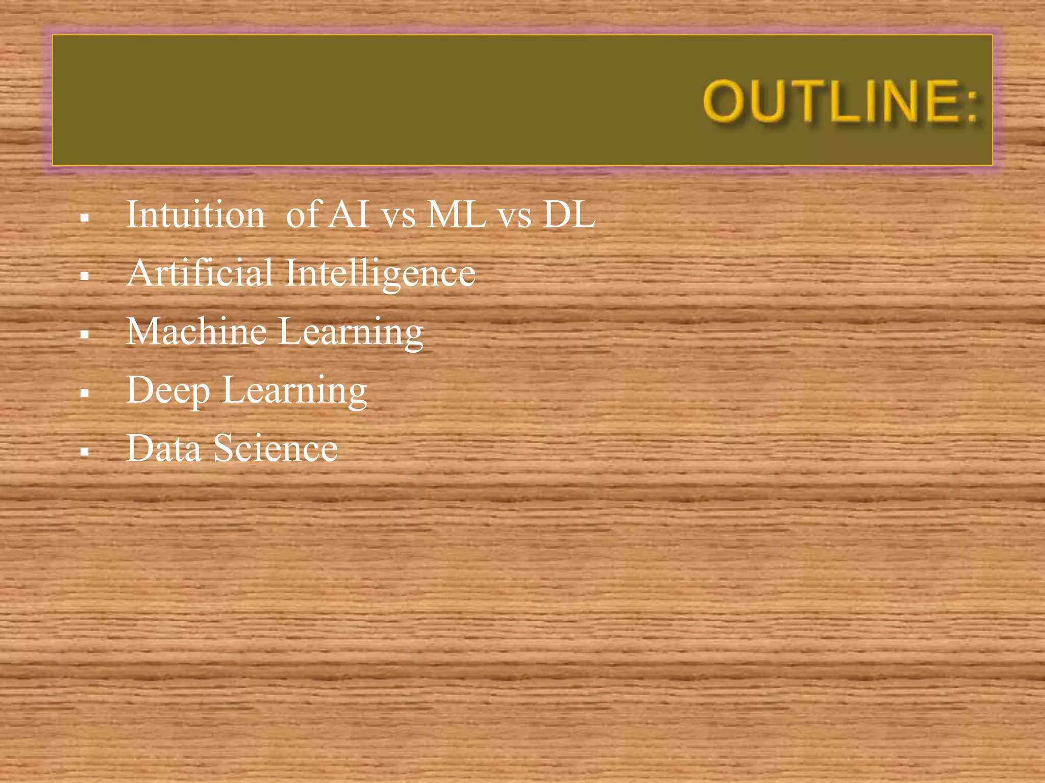 Intuition of AI vs ML vs DL
 Artificial Intelligence
 Machine Learning
 Deep Learning
 Data Science
 