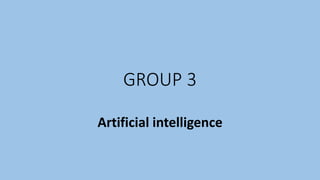 GROUP 3
Artificial intelligence
 