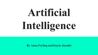 Artificial
Intelligence
By Anna Fryling and Kayla Akombi
 