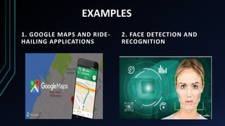 EXAMPLES
1. GOOGLE MAPS AND RIDE-
HAILING APPLICATIONS
2. FACE DETECTION AND
RECOGNITION
 