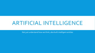 ARTIFICIAL INTELLIGENCE
Not just understand how we think, also built intelligent entities
 