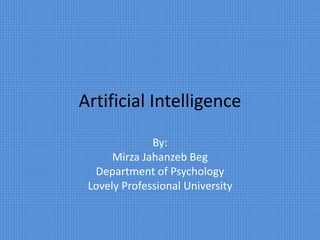 Artificial Intelligence
By:
Mirza Jahanzeb Beg
Department of Psychology
Lovely Professional University
 