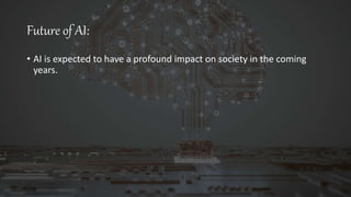Future of AI:
• AI is expected to have a profound impact on society in the coming
years.
 
