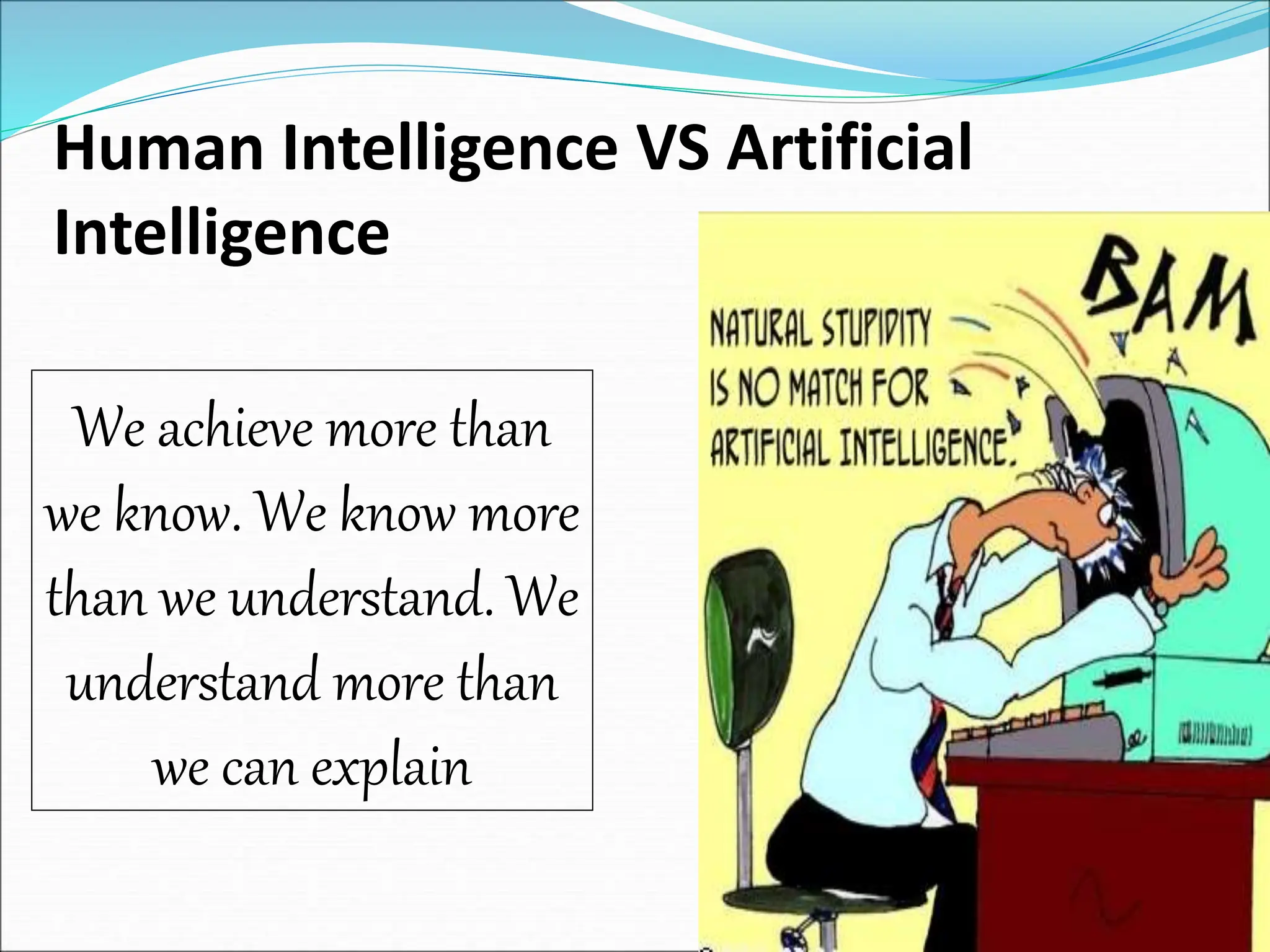 Human Intelligence VS Artificial
Intelligence
We achieve more than
we know. We know more
than we understand. We
understand more than
we can explain
 