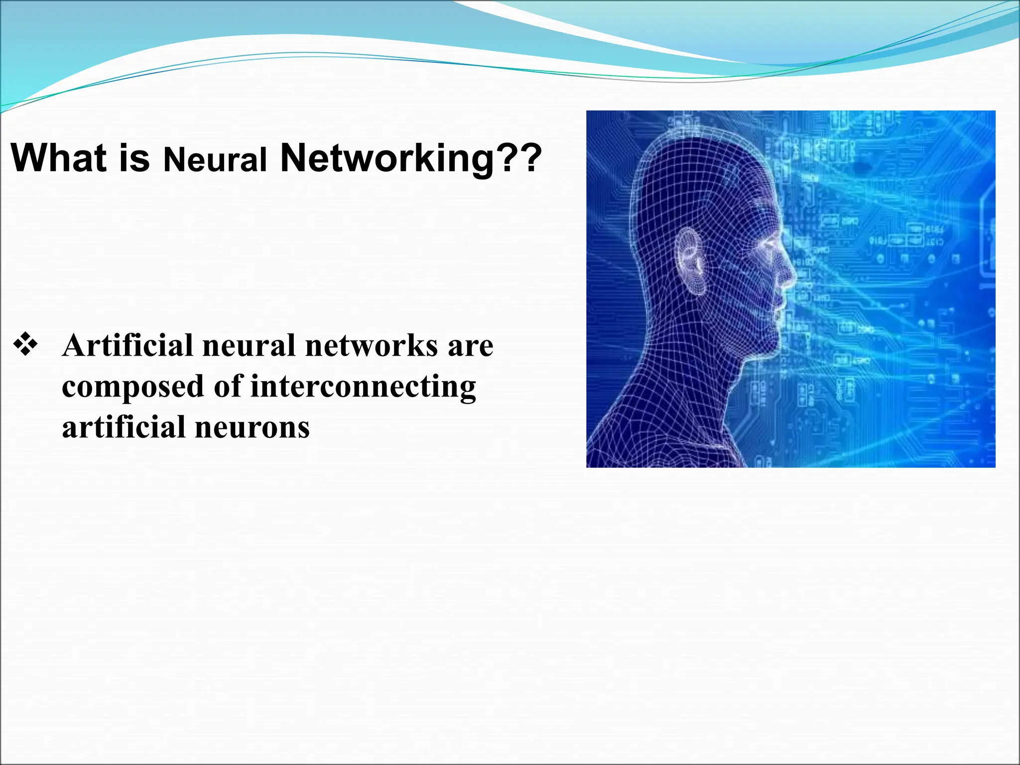 What is Neural Networking??
 Artificial neural networks are
composed of interconnecting
artificial neurons
 