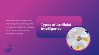 Artificial Intelligence
Types of Artificial
Intelligence
There are several types of AI,
including rule-based systems,
evolutionary algorithms, fuzzy
logic, expert systems, and
machine learning.
 