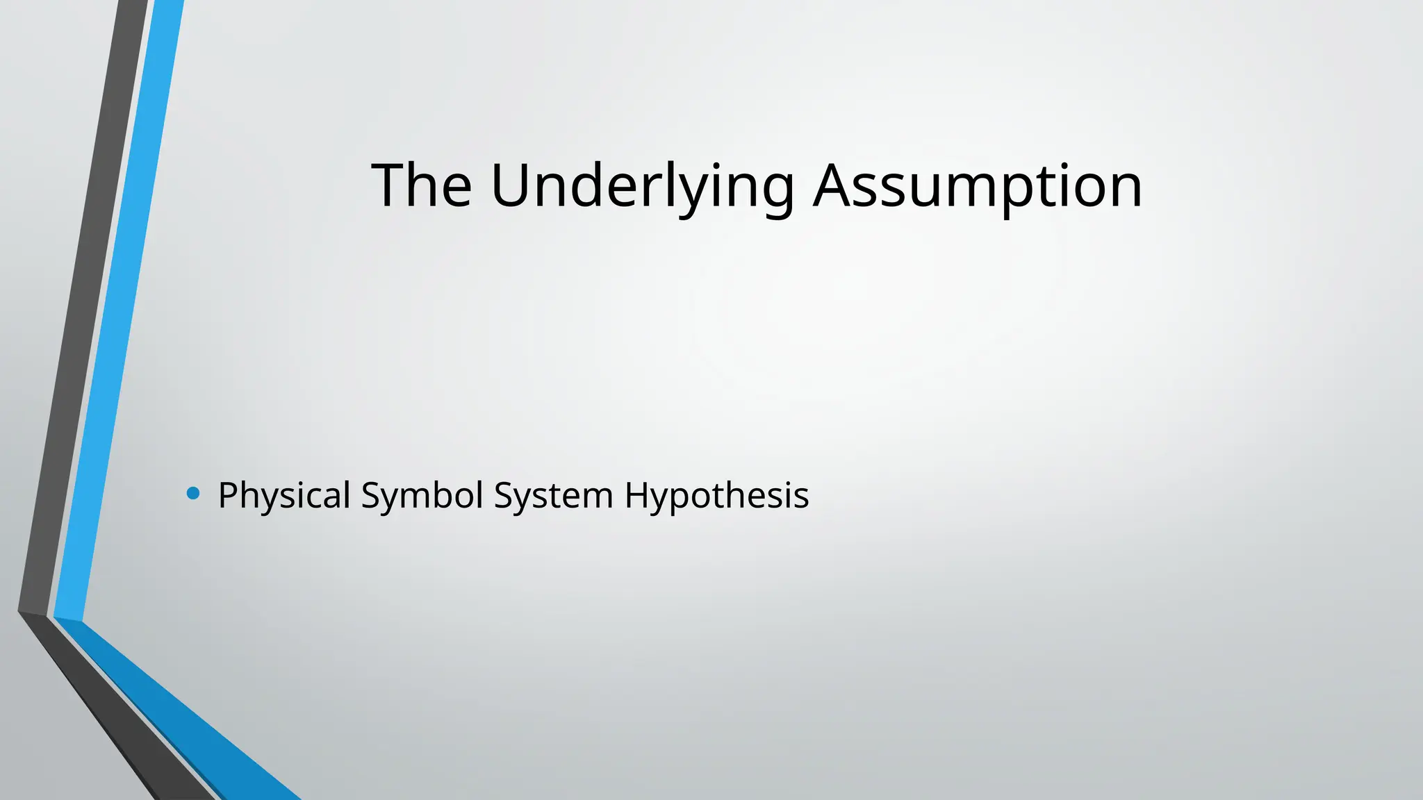 The Underlying Assumption
• Physical Symbol System Hypothesis
 