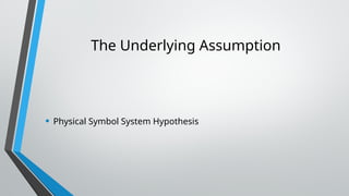 The Underlying Assumption
• Physical Symbol System Hypothesis
 