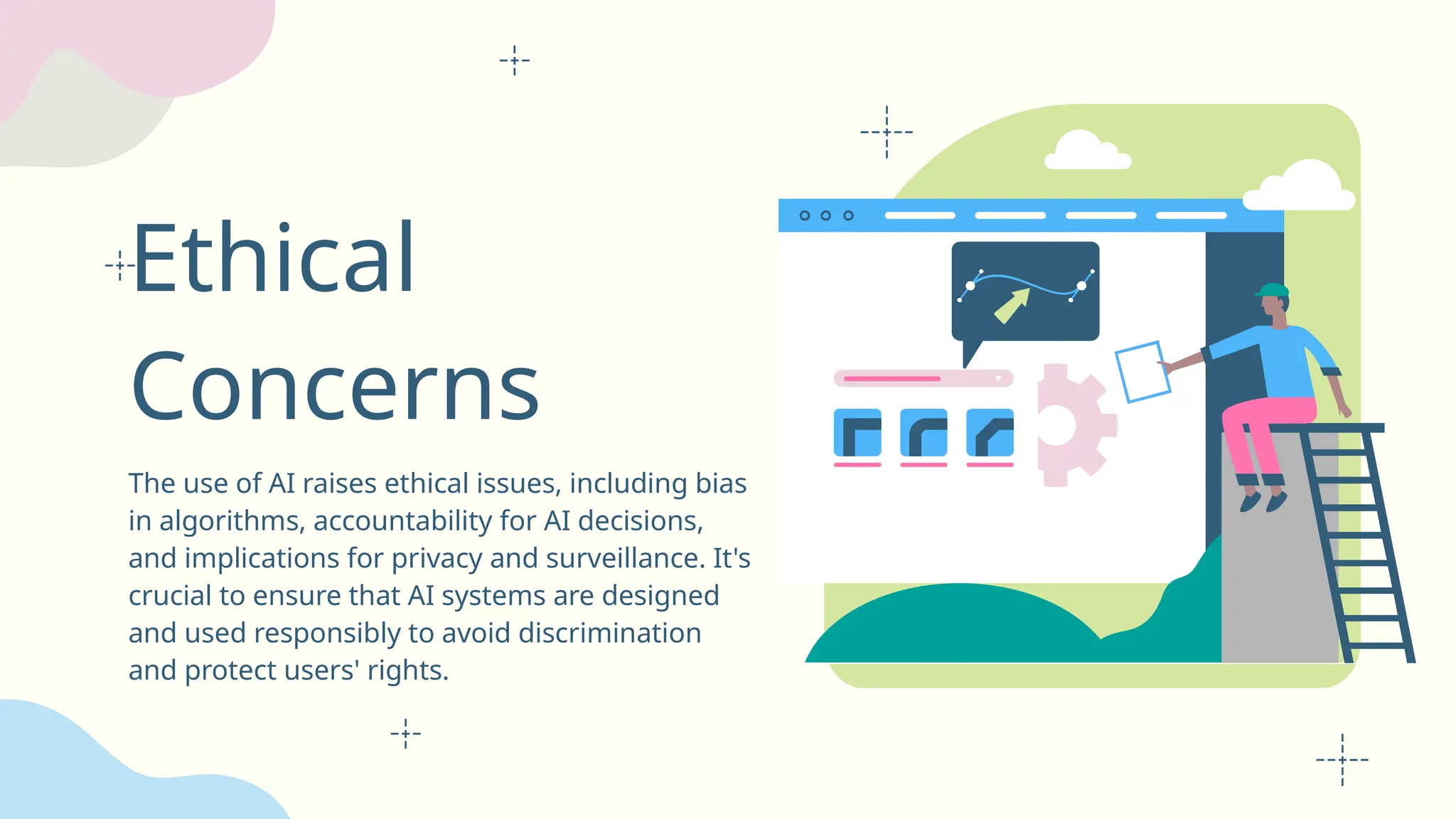 Ethical
Concerns
The use of AI raises ethical issues, including bias
in algorithms, accountability for AI decisions,
and implications for privacy and surveillance. It's
crucial to ensure that AI systems are designed
and used responsibly to avoid discrimination
and protect users' rights.
 