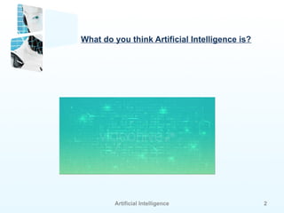 Artificial Intelligence 2
What do you think Artificial Intelligence is?
 