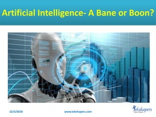 Artificial Intelligence- A Bane or Boon?
12/5/2018 www.tekshapers.com
 