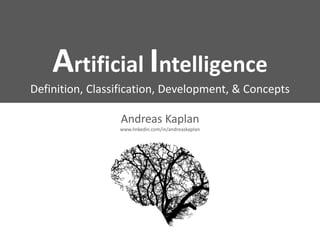 Artificial Intelligence
Definition, Classification, Development, & Concepts
Andreas Kaplan
www.linkedin.com/in/andreaskaplan
 