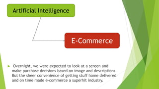Artificial Intelligence Striking E-
Commerce
Retarget potential customers
Customer centric search
Efficient sales process
...