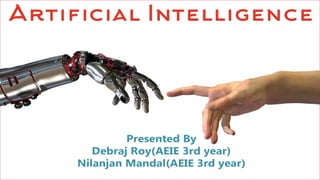 Artificial Intelligence
26=0975323.0
Presented By
Debraj Roy(AEIE 3rd year)
Nilanjan Mandal(AEIE 3rd year)
 