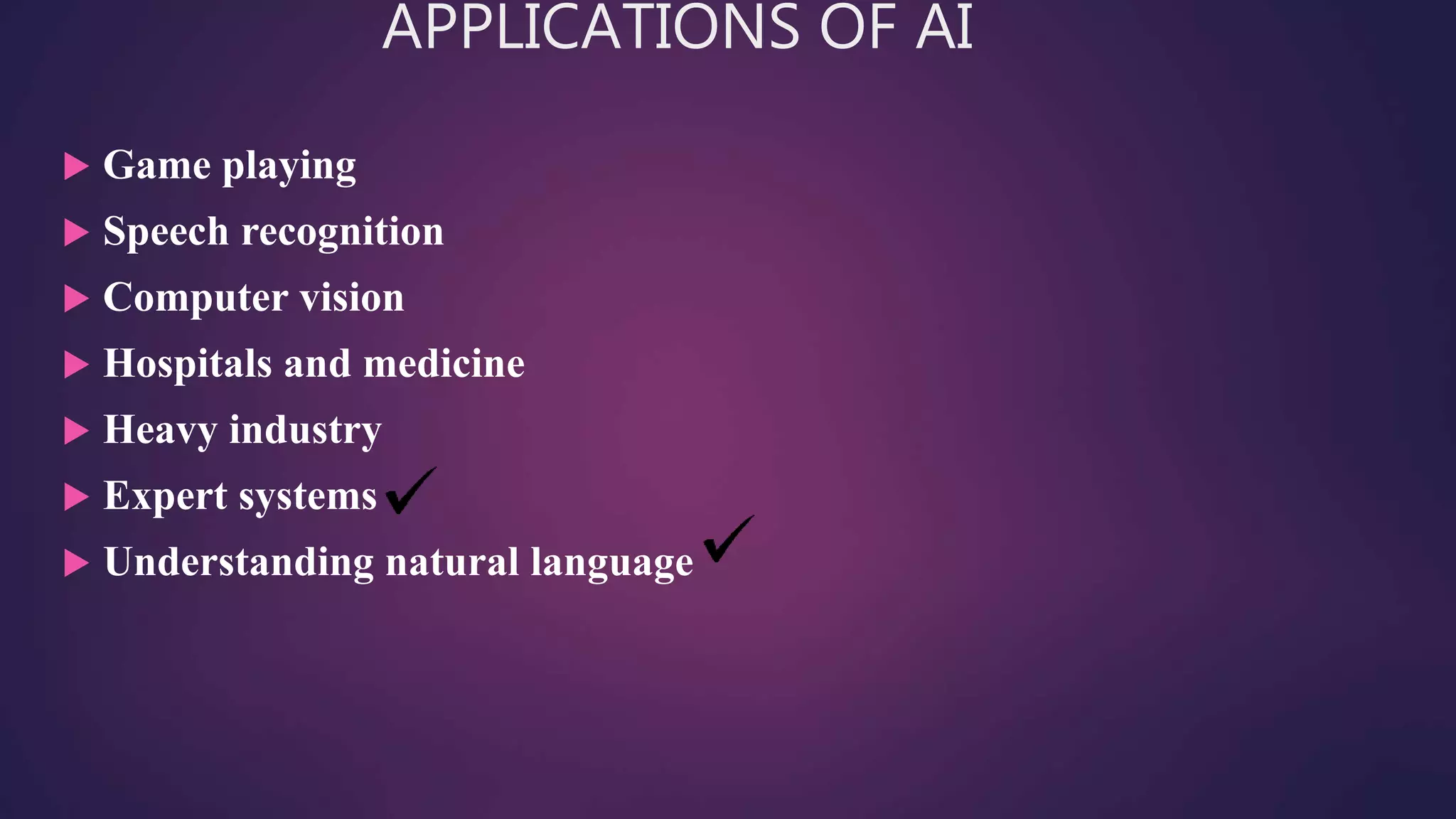 APPLICATIONS OF AI
 Game playing
 Speech recognition
 Computer vision
 Hospitals and medicine
 Heavy industry
 Expert systems
 Understanding natural language
 