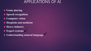APPLICATIONS OF AI
 Game playing
 Speech recognition
 Computer vision
 Hospitals and medicine
 Heavy industry
 Expert systems
 Understanding natural language
 