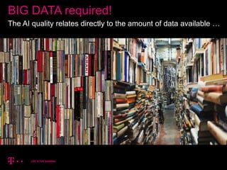 18
BIG DATA required!
The AI quality relates directly to the amount of data available …
 