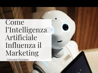 Come
l’Intelligenza
Artificiale
Influenza il
Marketing
Giovanni Fasciano
 