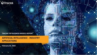 TRACXN TOP BUSINESS MODELS REPORT
February 22, 2022
ARTIFICIAL INTELLIGENCE - INDUSTRY
APPLICATIONS
 