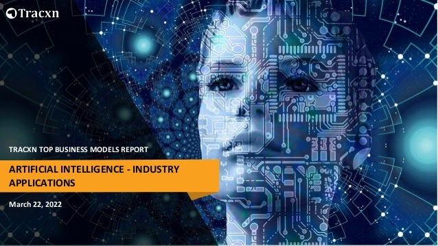 TRACXN TOP BUSINESS MODELS REPORT
March 22, 2022
ARTIFICIAL INTELLIGENCE - INDUSTRY
APPLICATIONS
 