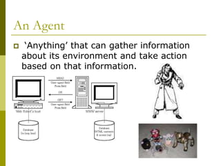An Agent
 ‘Anything’ that can gather information
about its environment and take action
based on that information.
 