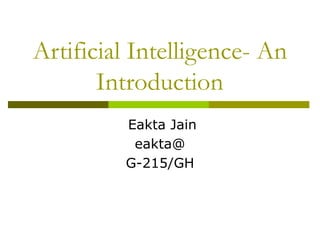 Artificial Intelligence- An
Introduction
Eakta Jain
eakta@
G-215/GH
 
