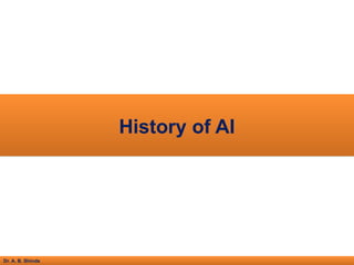 Dr. A. B. Shinde
History of AI
 