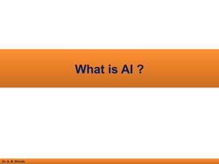 Dr. A. B. Shinde
What is AI ?
 