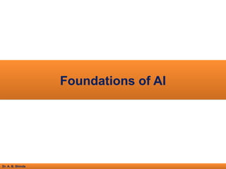 Dr. A. B. Shinde
Foundations of AI
 