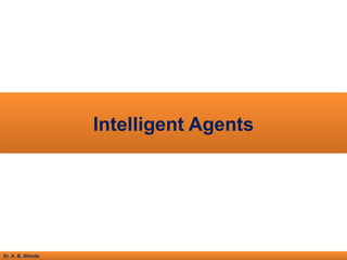 Dr. A. B. Shinde
Intelligent Agents
 
