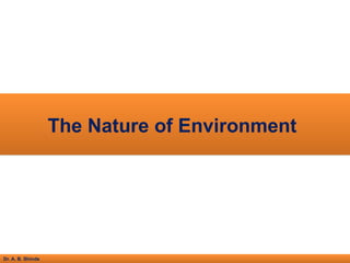 Dr. A. B. Shinde
The Nature of Environment
 