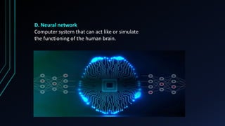 D. Neural network
Computer system that can act like or simulate
the functioning of the human brain.
 
