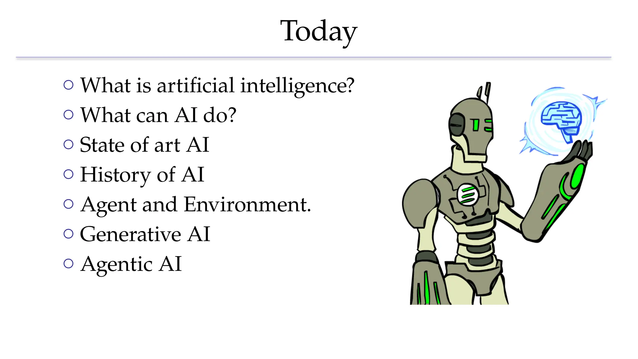 Today
o What is artificial intelligence?
o What can AI do?
o State of art AI
o History of AI
o Agent and Environment.
o Generative AI
o Agentic AI
 