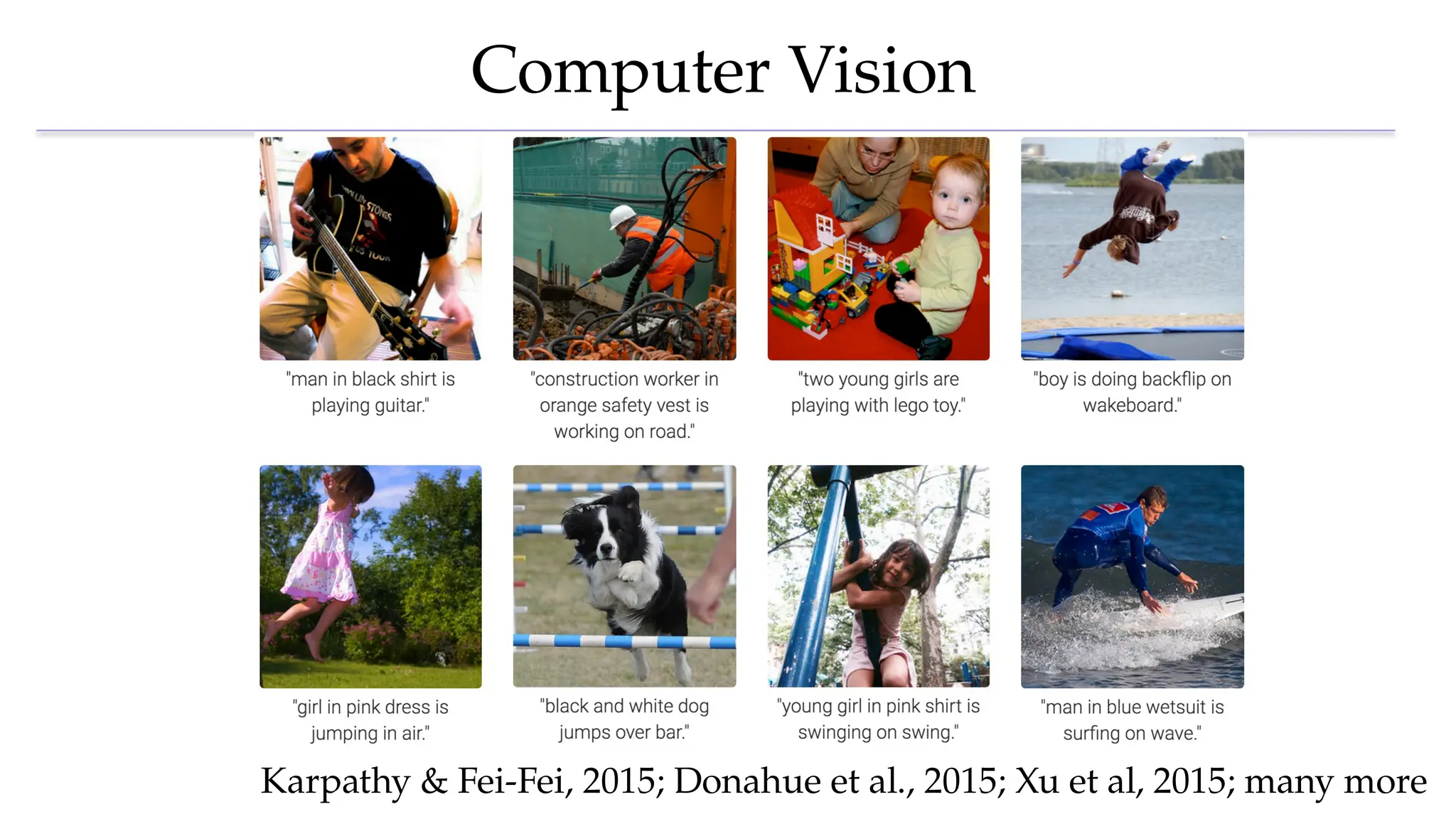 Computer Vision
Karpathy & Fei-Fei, 2015; Donahue et al., 2015; Xu et al, 2015; many more
 