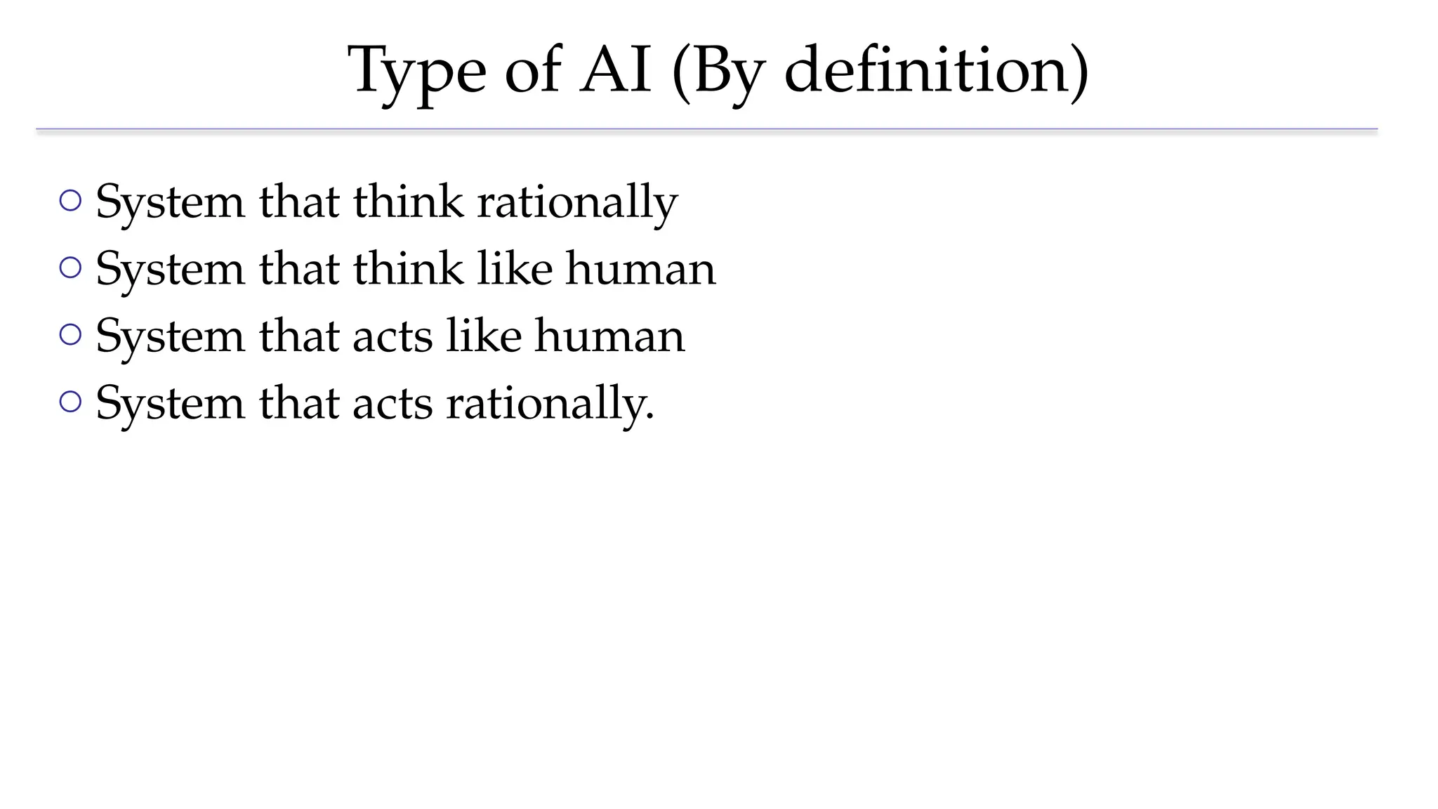 Type of AI (By definition)
o System that think rationally
o System that think like human
o System that acts like human
o System that acts rationally.
 