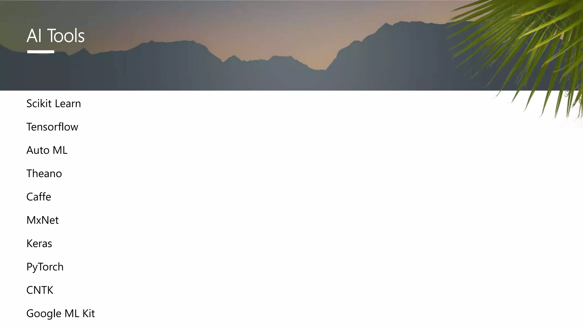 AI Tools
Scikit Learn
Tensorflow
Auto ML
Theano
Caffe
MxNet
Keras
PyTorch
CNTK
Google ML Kit
 