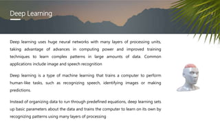 Deep Learning
Deep learning uses huge neural networks with many layers of processing units,
taking advantage of advances i...