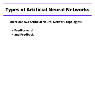 Types of Artificial Neural Networks
FeedForward
and Feedback.
There are two Artificial Neural Network topologies :-
 