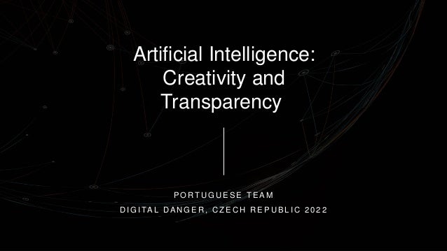 Artificial Intelligence:
Creativity and
Transparency
P O R T U G U E S E T E A M
D I G I TA L D A N G E R , C Z E C H R E P U B L I C 2 0 2 2
 