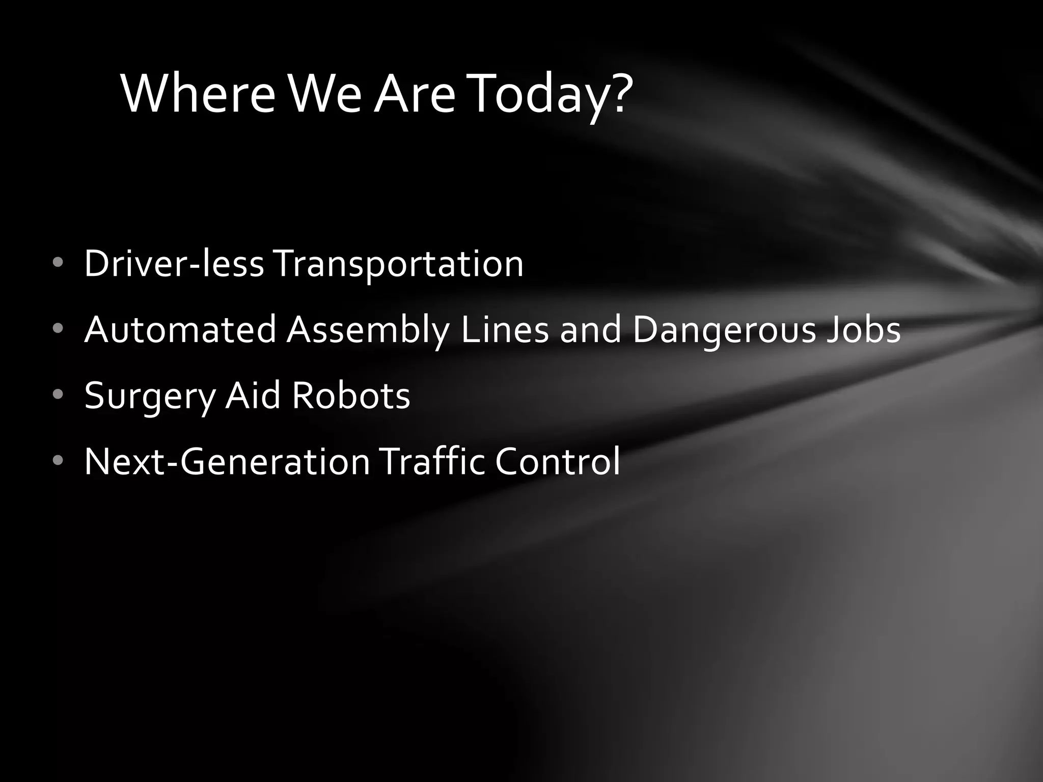 • Driver-less Transportation
• Automated Assembly Lines and Dangerous Jobs
• Surgery Aid Robots
• Next-Generation Traffic Control
WhereWe AreToday?
 