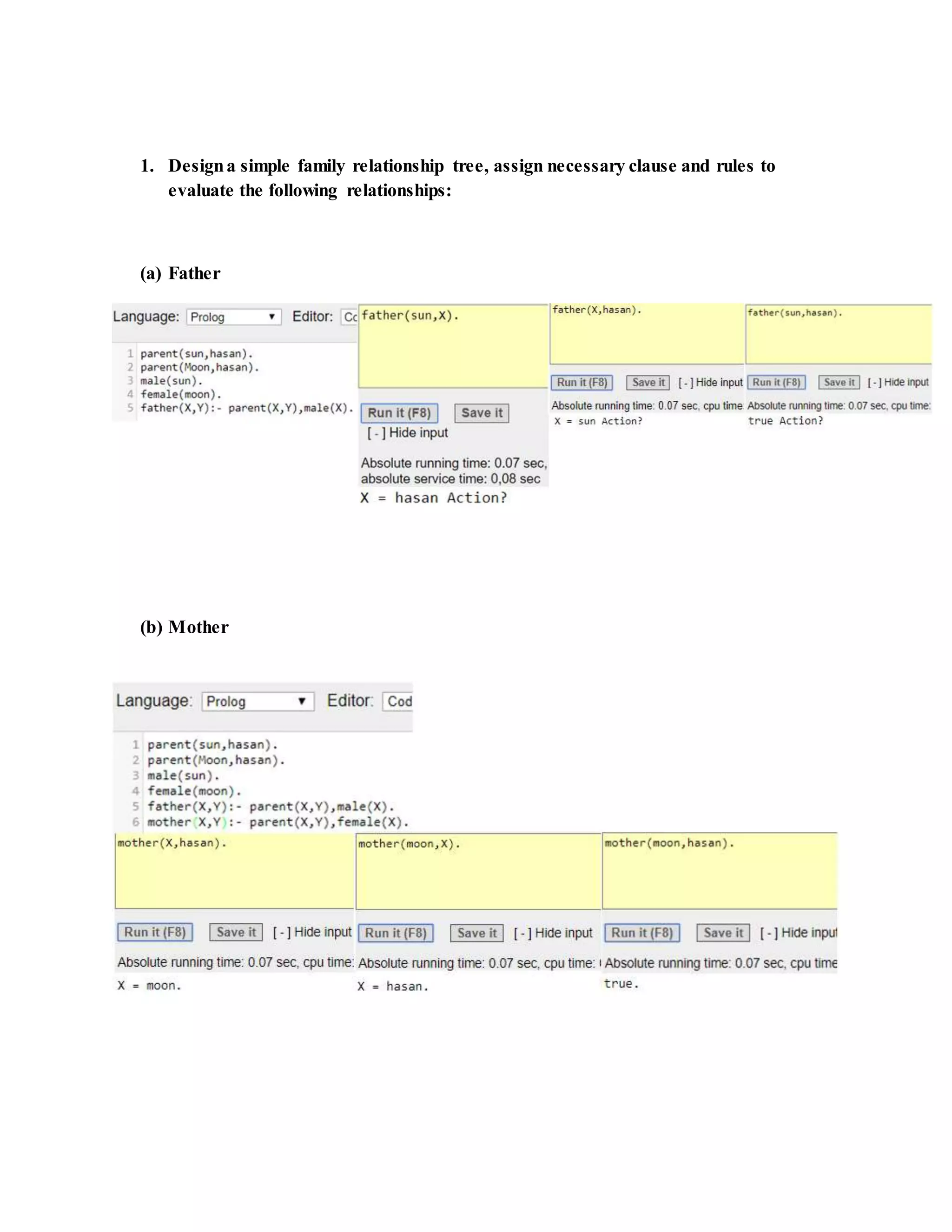 1. Designa simple family relationship tree, assign necessary clause and rules to
evaluate the following relationships:
(a) Father
(b) Mother
 