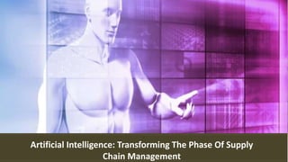 Artificial Intelligence: Transforming The Phase Of Supply
Chain Management
 