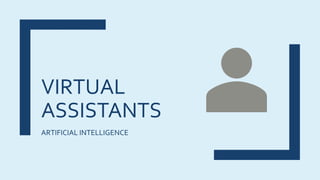 VIRTUAL
ASSISTANTS
ARTIFICIAL INTELLIGENCE
 
