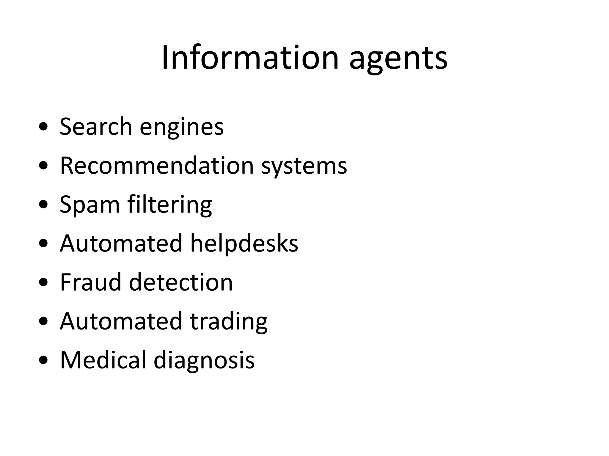 Information agents
• Search engines
• Recommendation systems
• Spam filtering
• Automated helpdesks
• Fraud detection
• Automated trading
• Medical diagnosis
 
