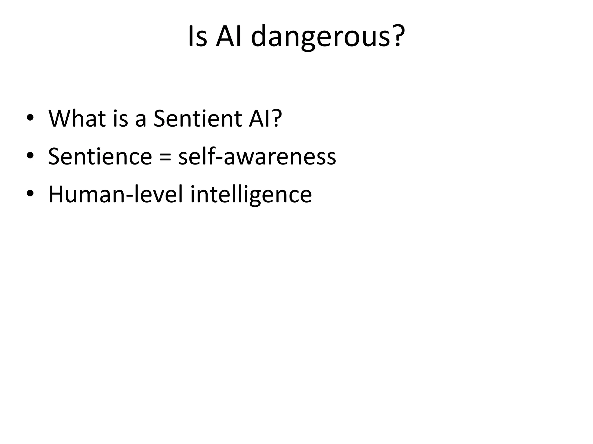 Is AI dangerous?
• What is a Sentient AI?
• Sentience = self-awareness
• Human-level intelligence
 