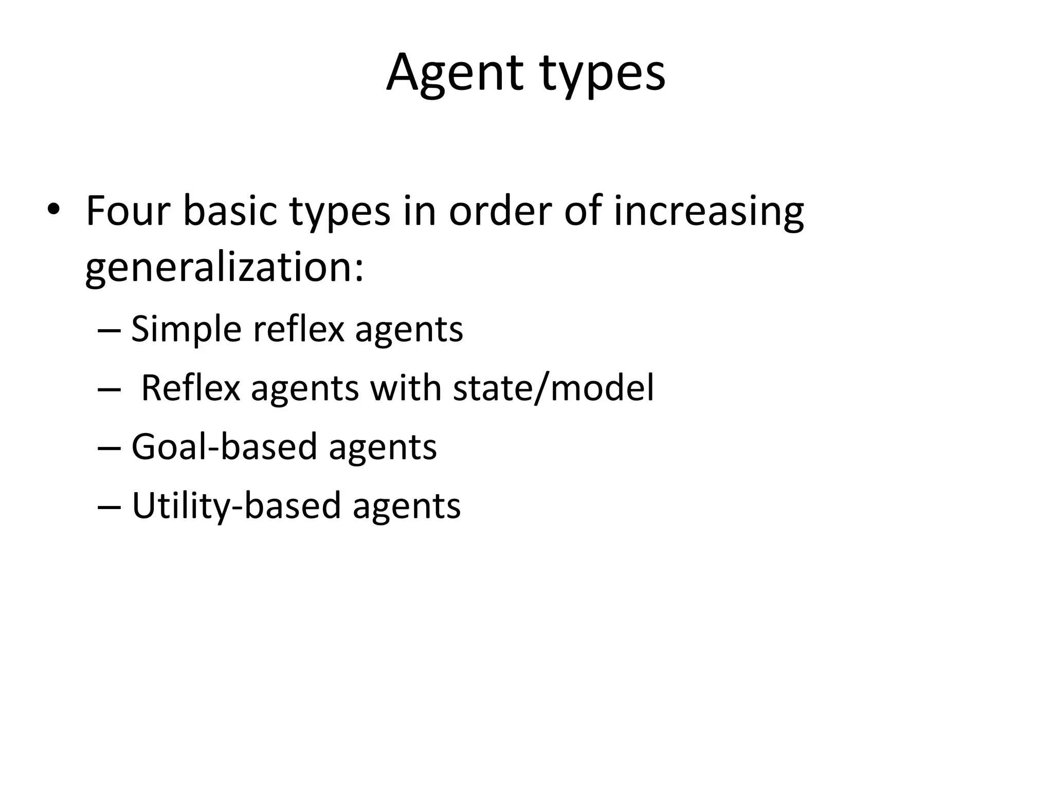 Agent types
• Four basic types in order of increasing
generalization:
– Simple reflex agents
– Reflex agents with state/model
– Goal-based agents
– Utility-based agents
 