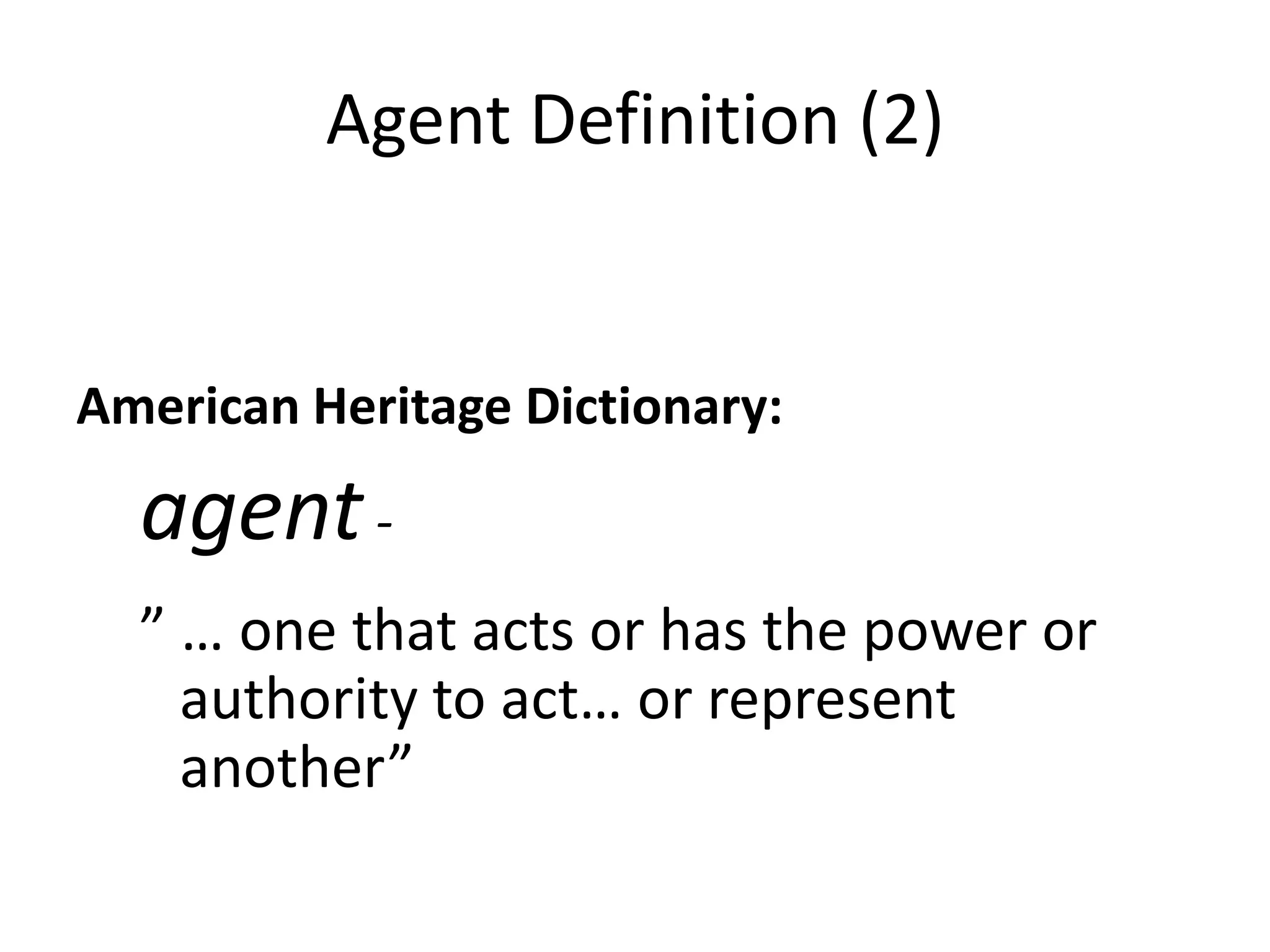 Agent Definition (2)
American Heritage Dictionary:
agent-
” … one that acts or has the power or
authority to act… or represent
another”
 