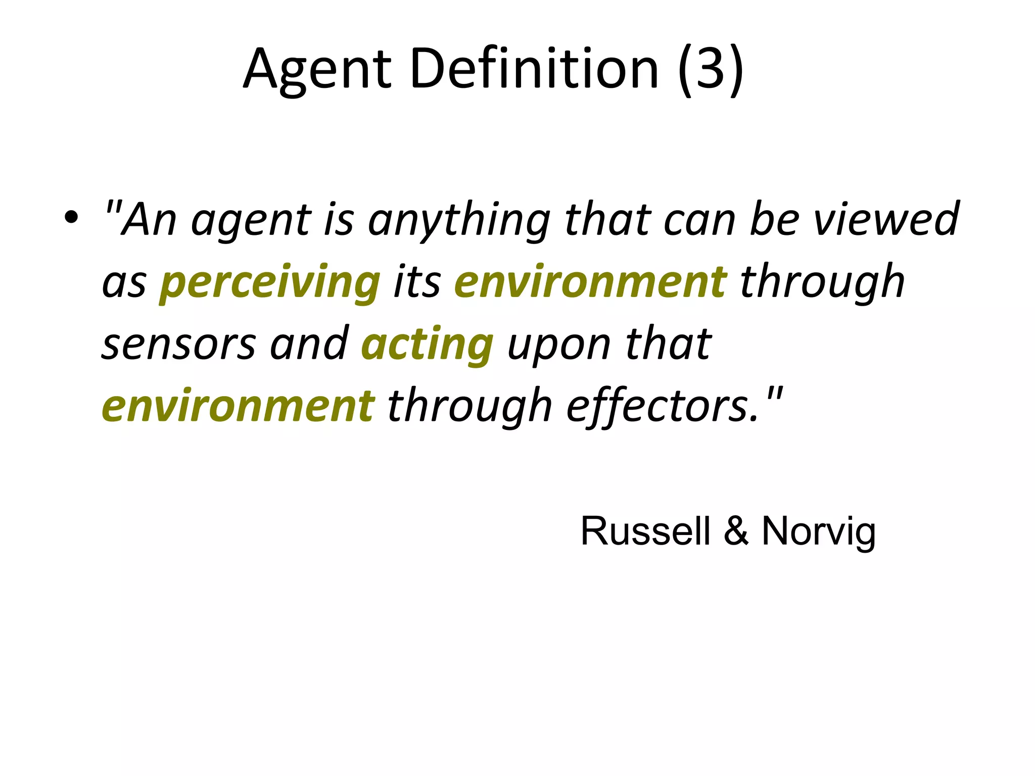 • "An agent is anything that can be viewed
as perceiving its environment through
sensors and acting upon that
environment through effectors."
Russell & Norvig
Agent Definition (3)
 