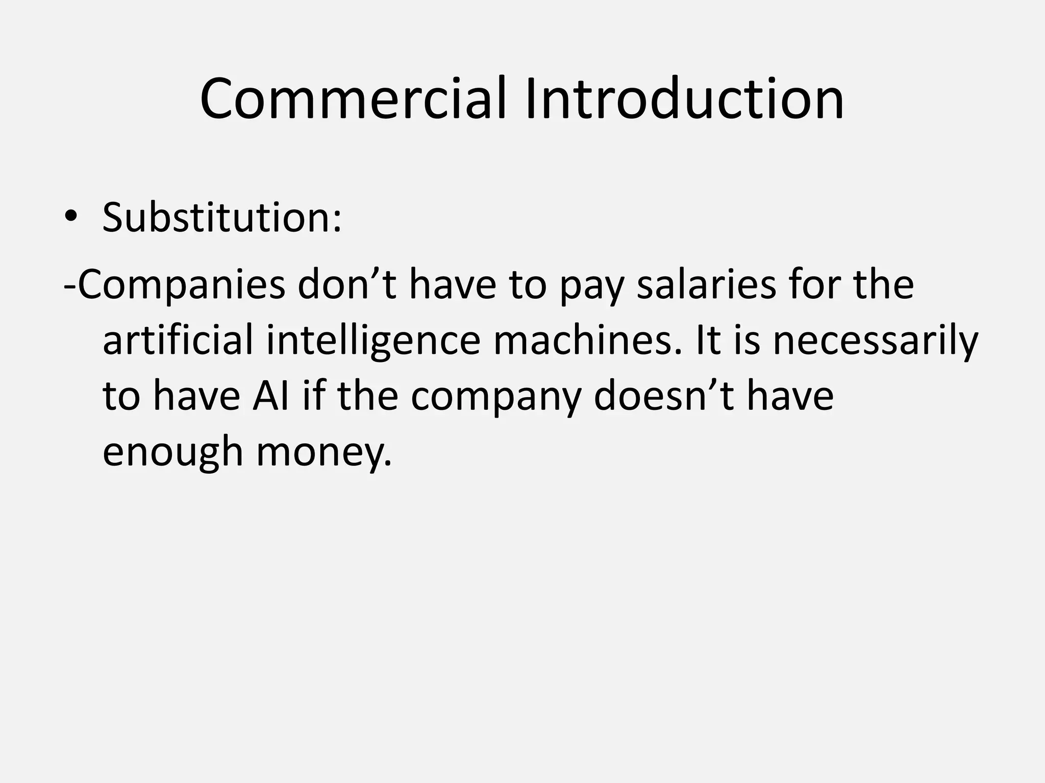 Commercial IntroductionSubstitution: -Companies don’t have to pay salaries for the artificial intelligence machines. It is necessarily to have AI if the company doesn’t have enough money.