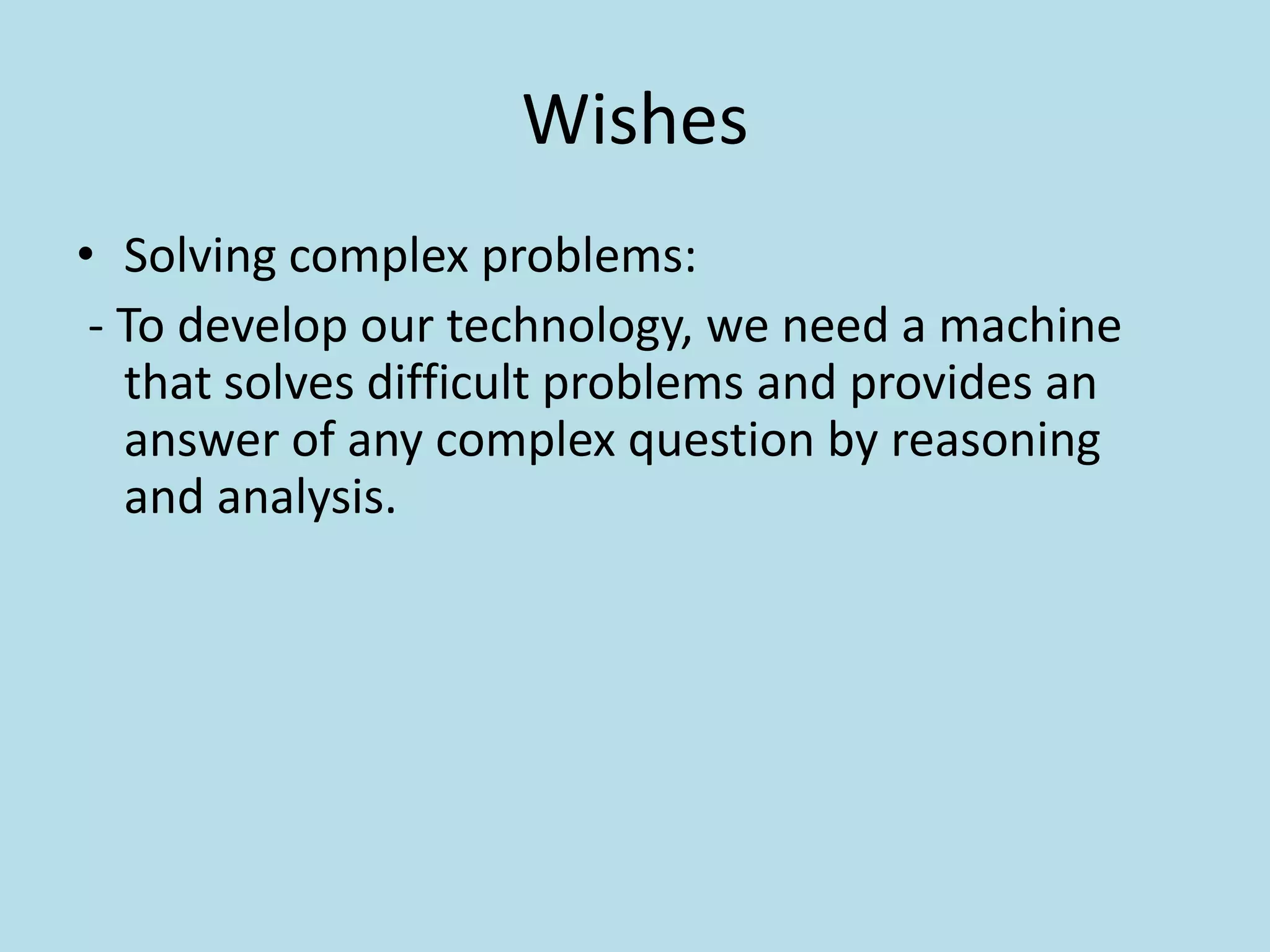 WishesSolving complex problems: - To develop our technology, we need a machine that solves difficult problems and provides an answer of any complex question by reasoning and analysis.